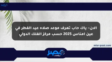 الآن~ ياك حاب تعرف موعد صلاة عيد الفطر في عين أمناس 2025 حسب مركز الفلك الدولي